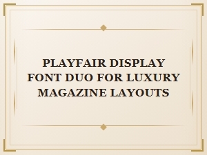 Pairing Playfair Display with Classic Serif Fonts for Luxury Layouts